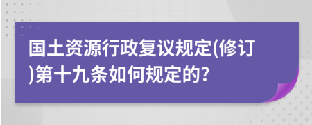 国土资源行政复议规定(修订)第十九条如何规定的?