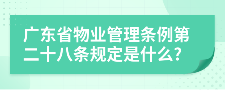 广东省物业管理条例第二十八条规定是什么?