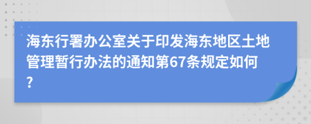 海东行署办公室关于印发海东地区土地管理暂行办法的通知第67条规定如何?