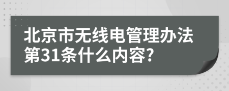 北京市无线电管理办法第31条什么内容?