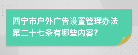 西宁市户外广告设置管理办法第二十七条有哪些内容?