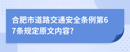 合肥市道路交通安全条例第67条规定原文内容?