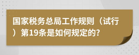 国家税务总局工作规则（试行）第19条是如何规定的?