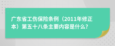 广东省工伤保险条例（2011年修正本）第五十八条主要内容是什么?