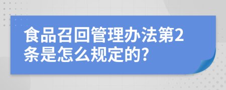 食品召回管理办法第2条是怎么规定的?