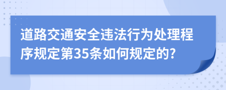 道路交通安全违法行为处理程序规定第35条如何规定的?