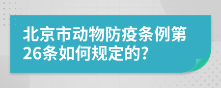 北京市动物防疫条例第26条如何规定的?