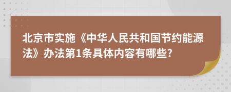 北京市实施《中华人民共和国节约能源法》办法第1条具体内容有哪些?