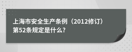 上海市安全生产条例（2012修订）第52条规定是什么?