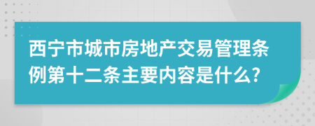 西宁市城市房地产交易管理条例第十二条主要内容是什么?