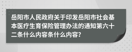 岳阳市人民政府关于印发岳阳市社会基本医疗生育保险管理办法的通知第六十二条什么内容条什么内容？