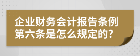 企业财务会计报告条例第六条是怎么规定的?