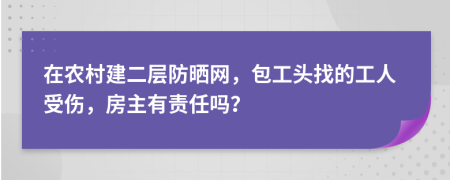 在农村建二层防晒网，包工头找的工人受伤，房主有责任吗？