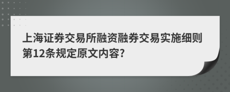上海证券交易所融资融券交易实施细则第12条规定原文内容?