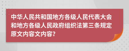 中华人民共和国地方各级人民代表大会和地方各级人民政府组织法第三条规定原文内容文内容？