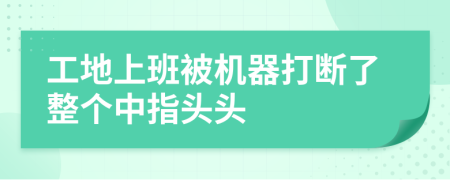 工地上班被机器打断了整个中指头头