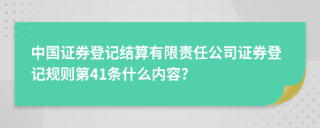 中国证券登记结算有限责任公司证券登记规则第41条什么内容?