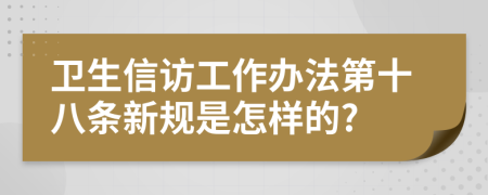 卫生信访工作办法第十八条新规是怎样的?