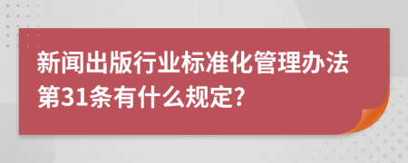 新闻出版行业标准化管理办法第31条有什么规定?