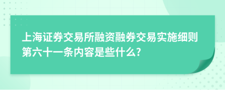 上海证券交易所融资融券交易实施细则第六十一条内容是些什么?