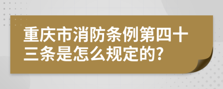 重庆市消防条例第四十三条是怎么规定的?