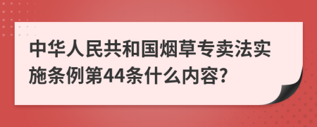 中华人民共和国烟草专卖法实施条例第44条什么内容?