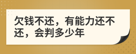 欠钱不还，有能力还不还，会判多少年