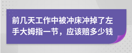 前几天工作中被冲床冲掉了左手大姆指一节，应该赔多少钱