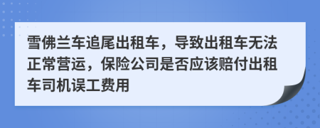 雪佛兰车追尾出租车，导致出租车无法正常营运，保险公司是否应该赔付出租车司机误工费用