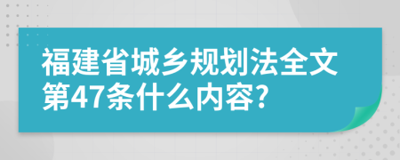 福建省城乡规划法全文第47条什么内容?