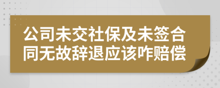 公司未交社保及未签合同无故辞退应该咋赔偿