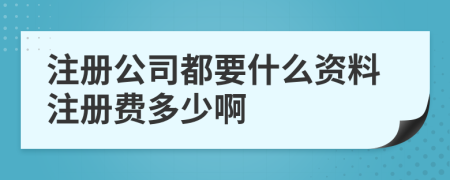 注册公司都要什么资料注册费多少啊