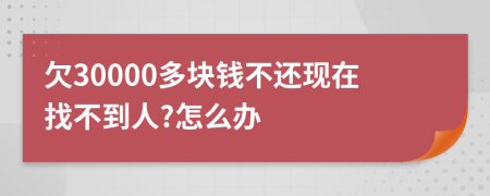 欠30000多块钱不还现在找不到人?怎么办