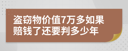 盗窃物价值7万多如果赔钱了还要判多少年