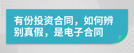 有份投资合同，如何辨别真假，是电子合同