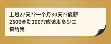 上班27天??一个月30天??底薪2500全勤200??应该发多少工资给我