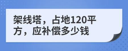 架线塔，占地120平方，应补偿多少钱