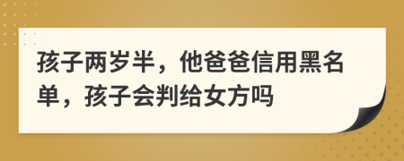 孩子两岁半，他爸爸信用黑名单，孩子会判给女方吗