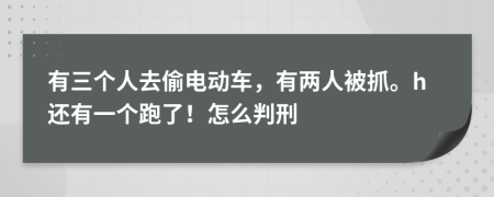 有三个人去偷电动车，有两人被抓。h还有一个跑了！怎么判刑