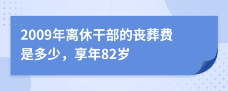 2009年离休干部的丧葬费是多少，享年82岁