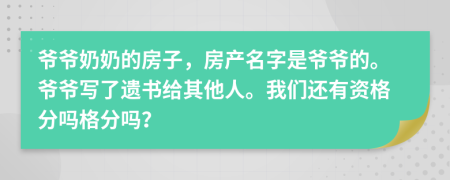 爷爷奶奶的房子，房产名字是爷爷的。爷爷写了遗书给其他人。我们还有资格分吗格分吗？
