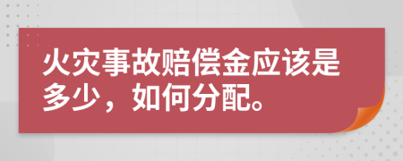 火灾事故赔偿金应该是多少，如何分配。