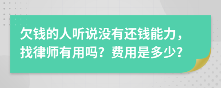 欠钱的人听说没有还钱能力，找律师有用吗？费用是多少？