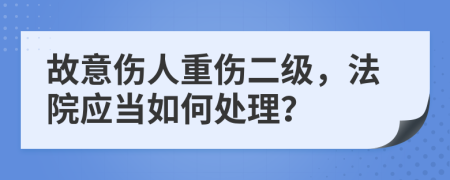 故意伤人重伤二级，法院应当如何处理？