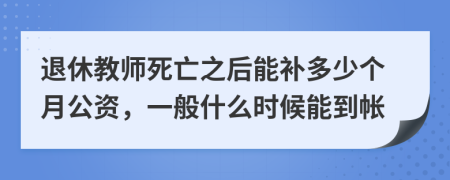 退休教师死亡之后能补多少个月公资，一般什么时候能到帐