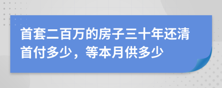 首套二百万的房子三十年还清首付多少，等本月供多少