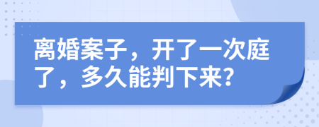 离婚案子，开了一次庭了，多久能判下来？