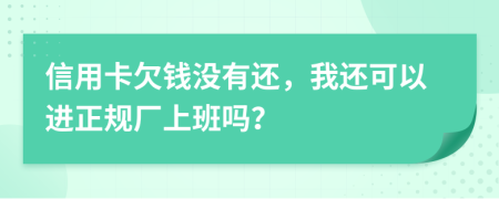 信用卡欠钱没有还，我还可以进正规厂上班吗？