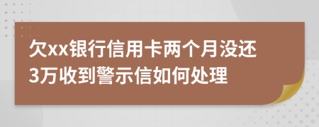 欠xx银行信用卡两个月没还3万收到警示信如何处理