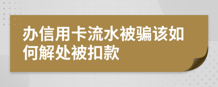 办信用卡流水被骗该如何解处被扣款